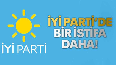 İYİ Parti’de bir istifa daha!